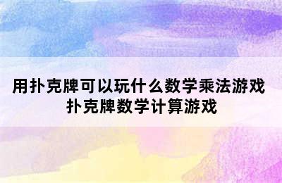 用扑克牌可以玩什么数学乘法游戏 扑克牌数学计算游戏